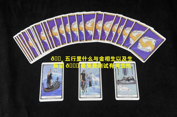 🕸 五行里什么与金相生以及生辰运 🍁 势免费测试有何玄机